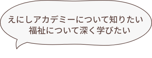 えにしアカデミーについて知りたい 福祉について深く学びたい