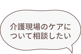 介護現場のケアについて相談したい